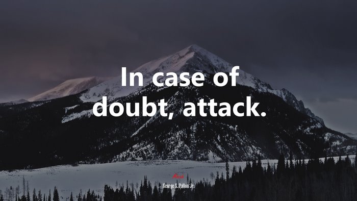 In case of doubt, attack. | George S. Patton Jr. quote
