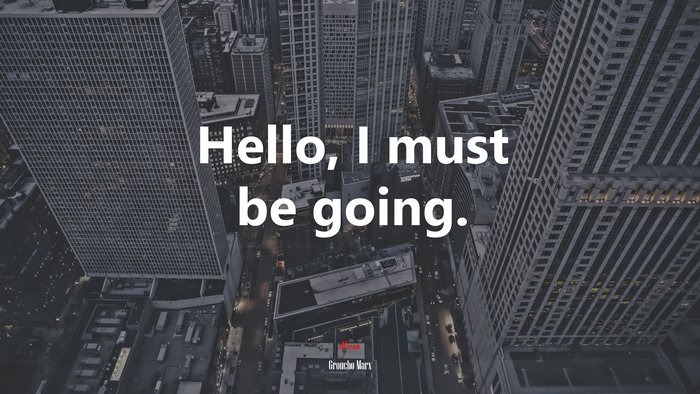 Hello, I must be going. | Groucho Marx quote