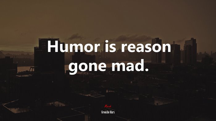 Humor is reason gone mad. | Groucho Marx quote