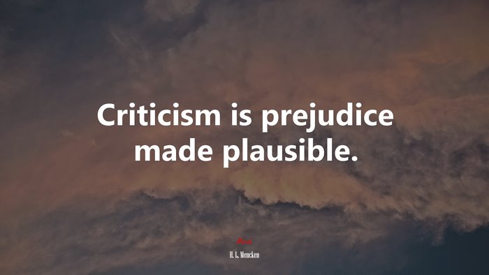 Criticism is prejudice made plausible. | H. L. Mencken quote