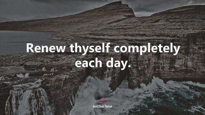 Renew thyself completely each day. | Henry David Thoreau quote