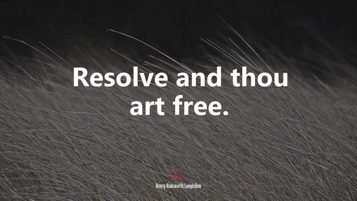 Resolve and thou art free. | Henry Wadsworth Longfellow quote