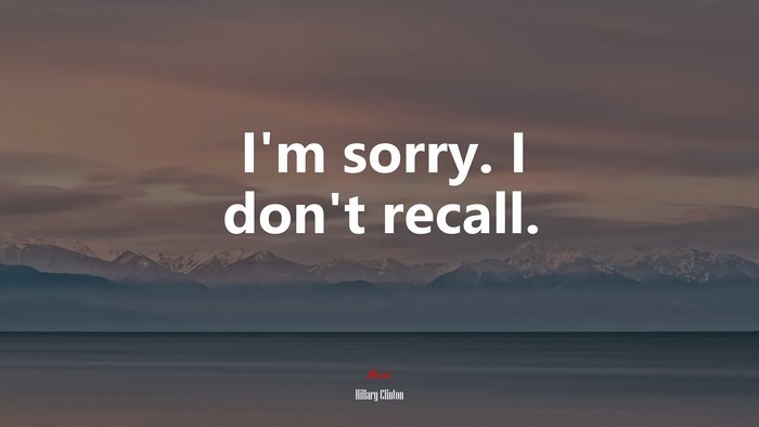I’m sorry. I don’t recall. | Hillary Clinton quote