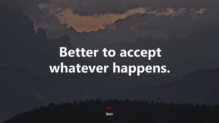 Better to accept whatever happens. | Horace quote