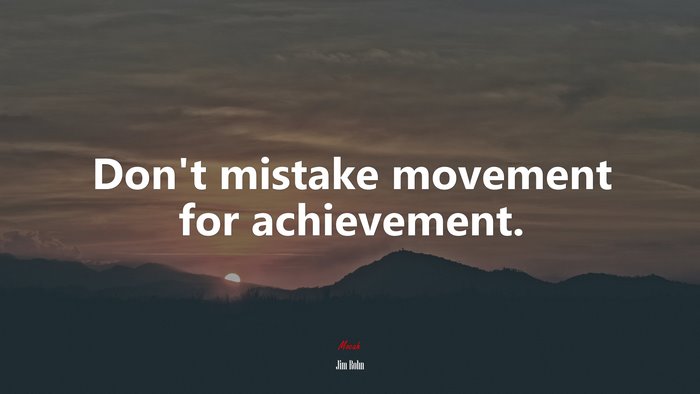 Don’t mistake movement for achievement. | Jim Rohn quote