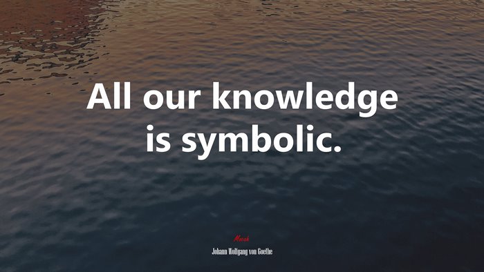 All our knowledge is symbolic. | Johann Wolfgang von Goethe quote