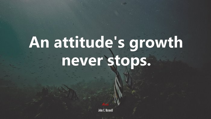 An attitude’s growth never stops. | John C. Maxwell quote