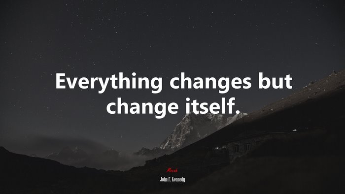 Everything changes but change itself. | John F. Kennedy quote