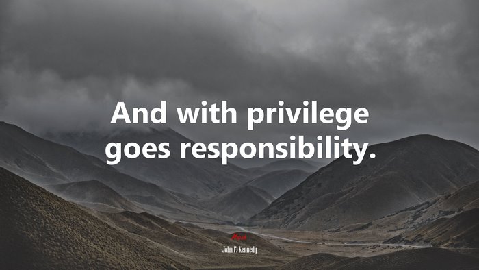 And with privilege goes responsibility. | John F. Kennedy quote
