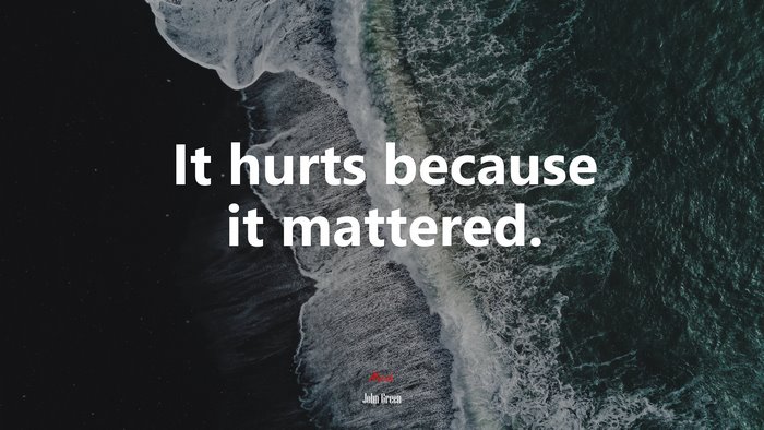 It hurts because it mattered. | John Green quote