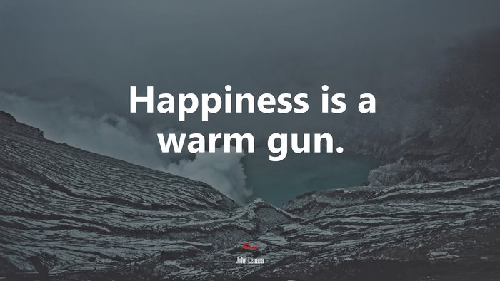 Happiness is a warm gun. | John Lennon quote