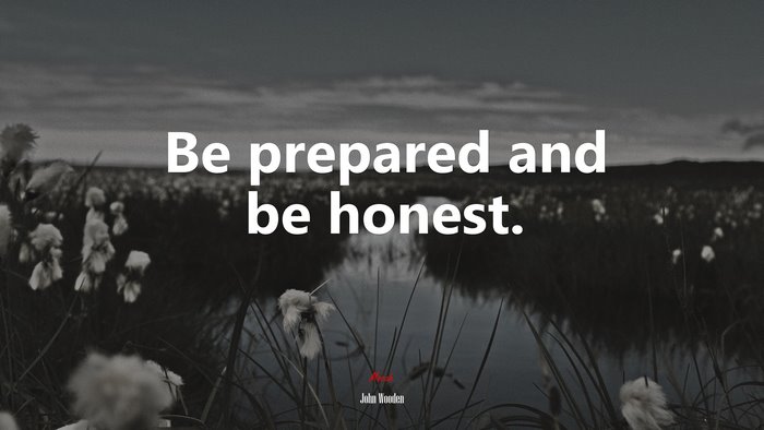 Be prepared and be honest. | John Wooden quote