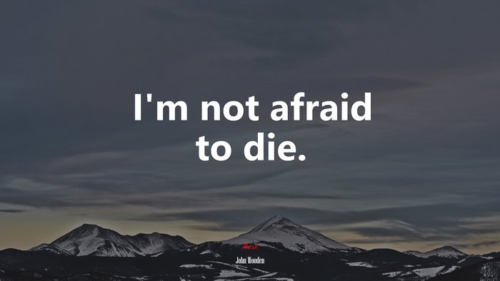 I’m not afraid to die. | John Wooden quote
