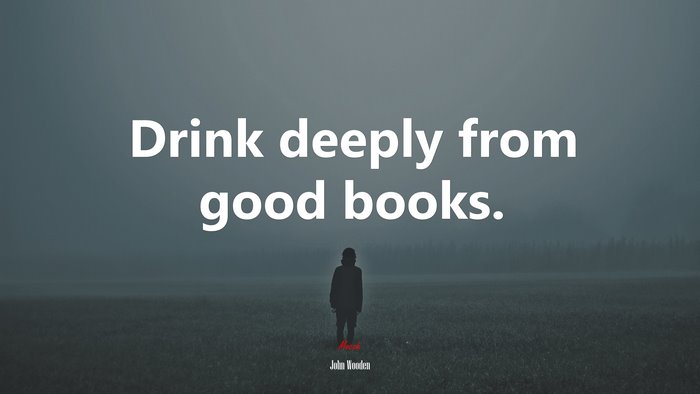 Drink deeply from good books. | John Wooden quote