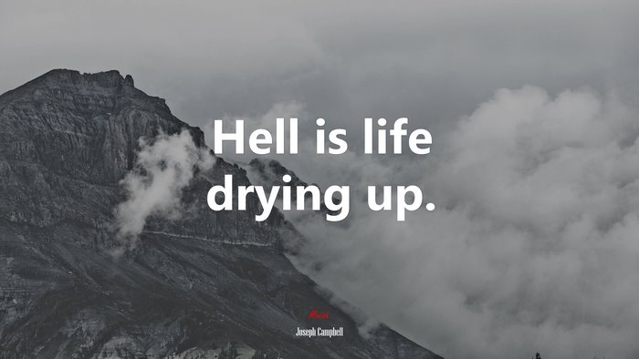 Hell is life drying up. | Joseph Campbell quote