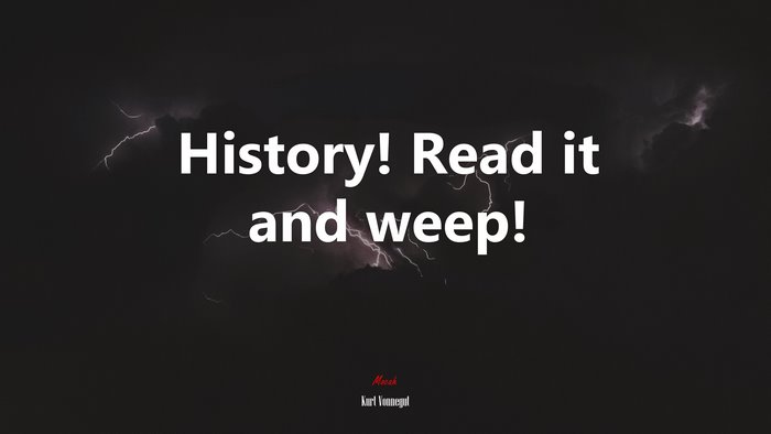 History! Read it and weep! | Kurt Vonnegut quote