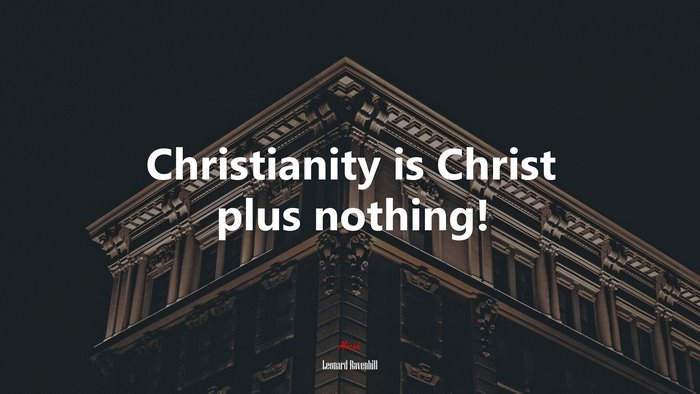 Christianity is Christ plus nothing! | Leonard Ravenhill quote