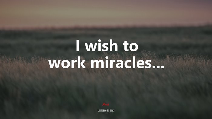 I wish to work miracles... | Leonardo da Vinci quote
