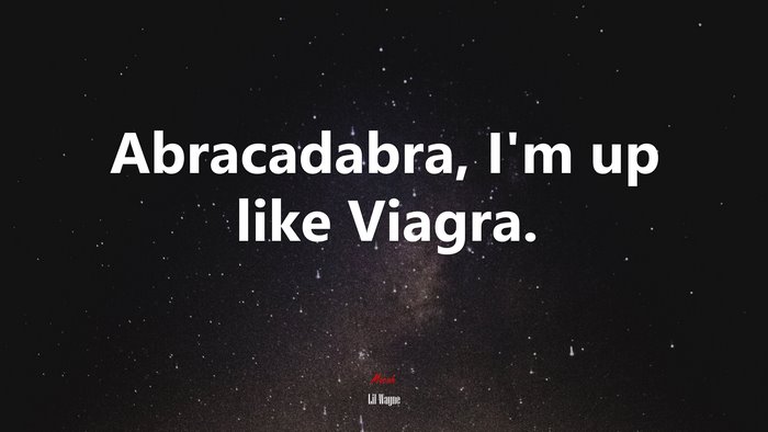 Abracadabra, I’m up like Viagra. | Lil Wayne quote