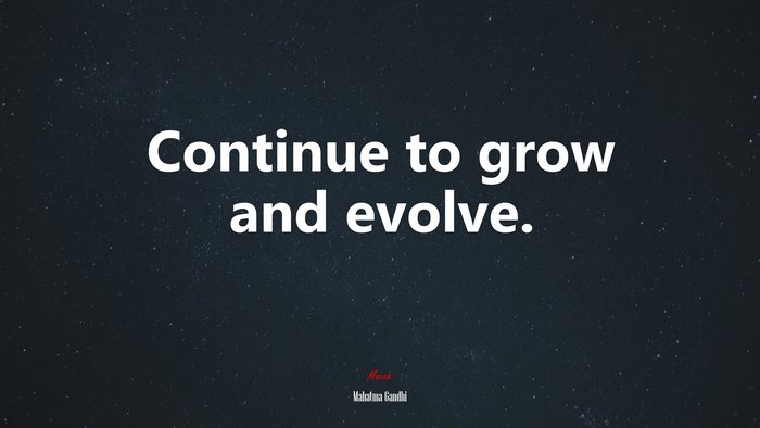 Continue to grow and evolve. | Mahatma Gandhi quote