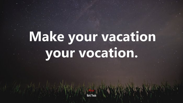 Make your vacation your vocation. | Mark Twain quote