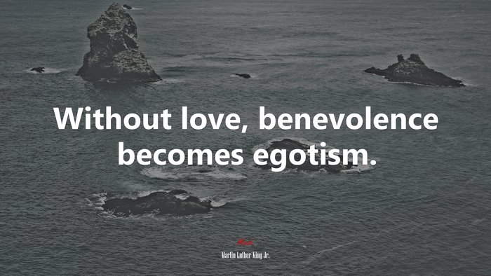Without love, benevolence becomes egotism. | Martin Luther King Jr. quote