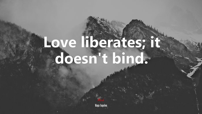 Love liberates; it doesn’t bind. | Maya Angelou quote