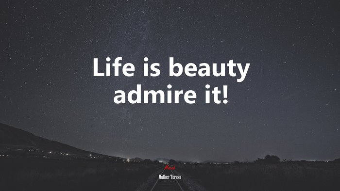 Life is beauty admire it! | Mother Teresa quote