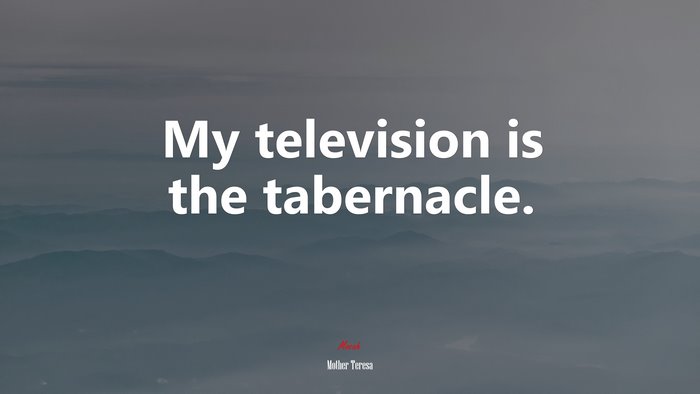 My television is the tabernacle. | Mother Teresa quote