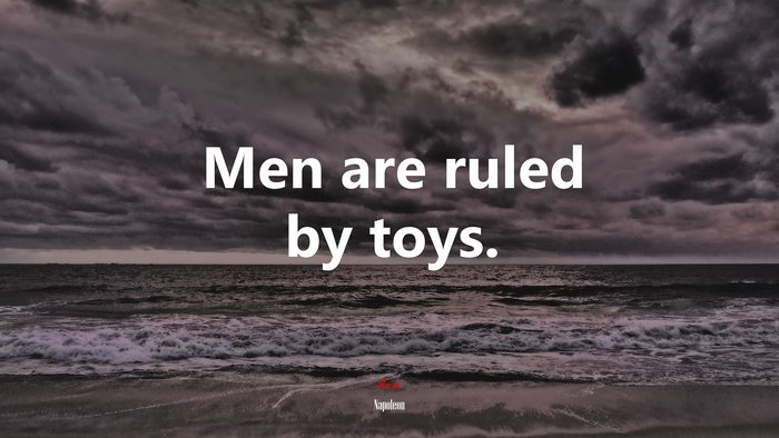 Men are ruled by toys. | Napoleon quote
