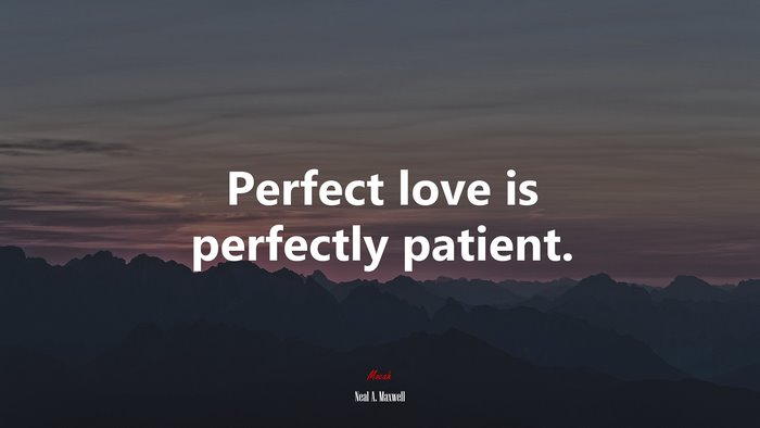 Perfect love is perfectly patient. | Neal A. Maxwell quote