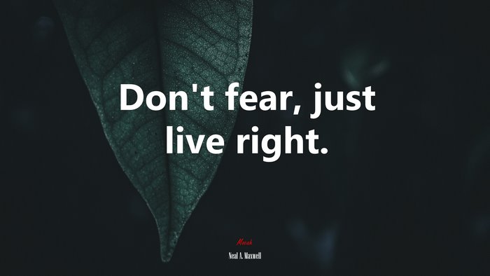 Don’t fear, just live right. | Neal A. Maxwell quote