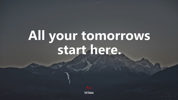All your tomorrows start here. | Neil Gaiman quote