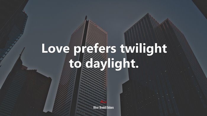 Love prefers twilight to daylight. | Oliver Wendell Holmes quote