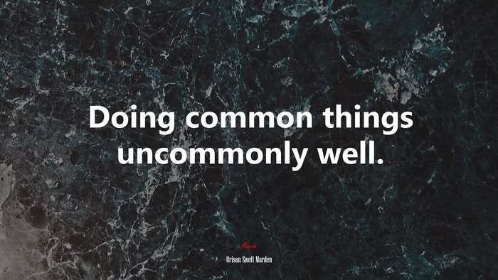 Doing common things uncommonly well. | Orison Swett Marden quote