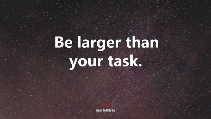 Be larger than your task. | Orison Swett Marden quote