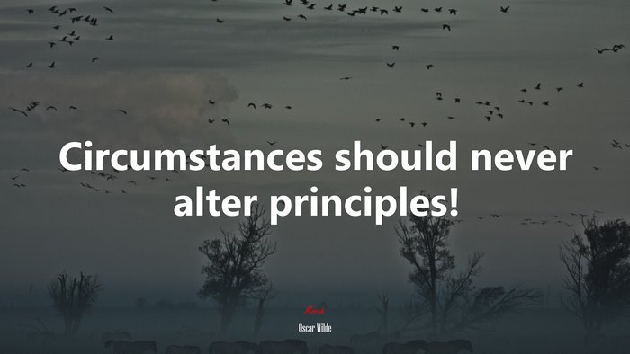 Circumstances should never alter principles! | Oscar Wilde quote