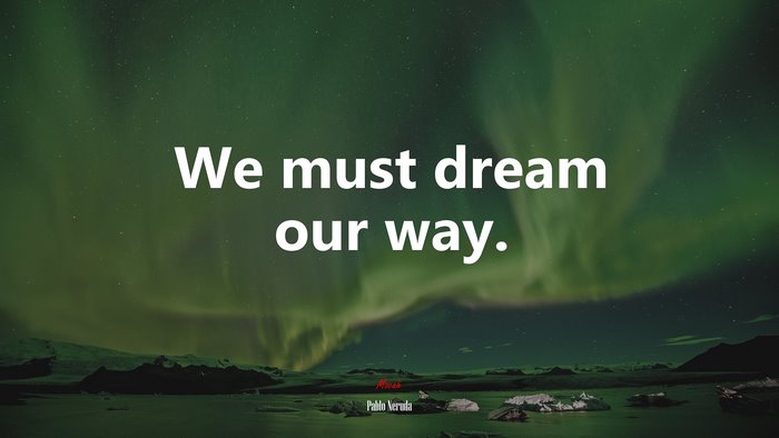 We must dream our way. | Pablo Neruda quote