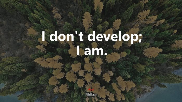 I don’t develop; I am. | Pablo Picasso quote