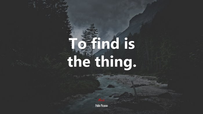 To find is the thing. | Pablo Picasso quote