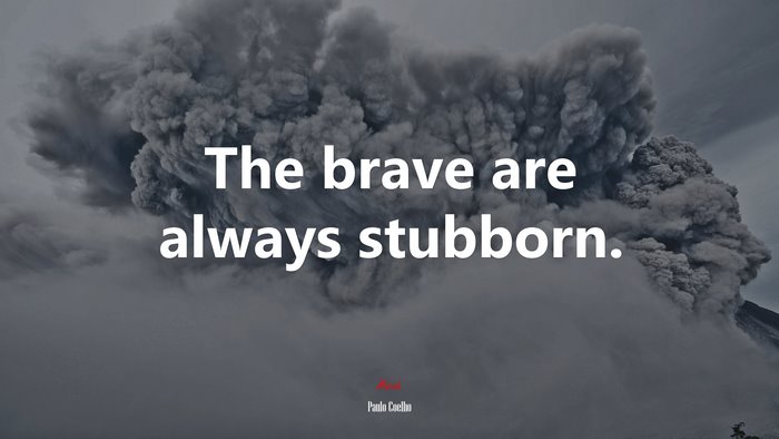 The brave are always stubborn. | Paulo Coelho quote