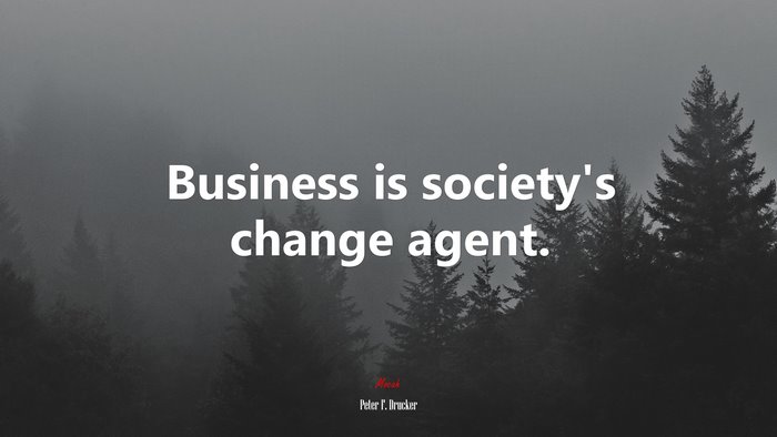Business is society’s change agent. | Peter F. Drucker quote