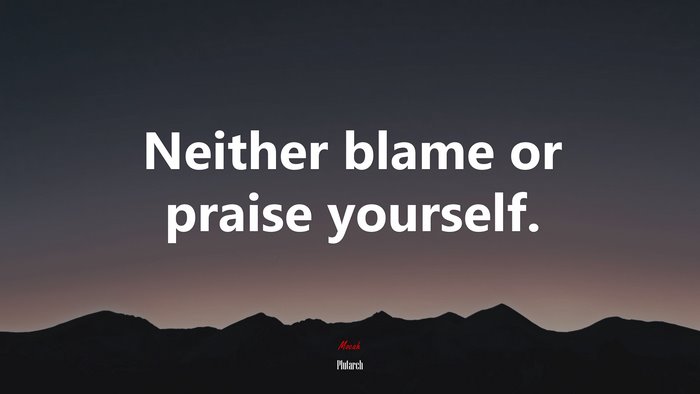 Neither blame or praise yourself. | Plutarch quote