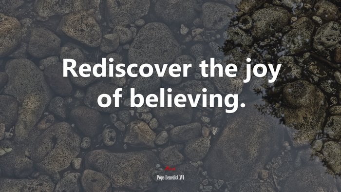 Rediscover the joy of believing. | Pope Benedict XVI quote