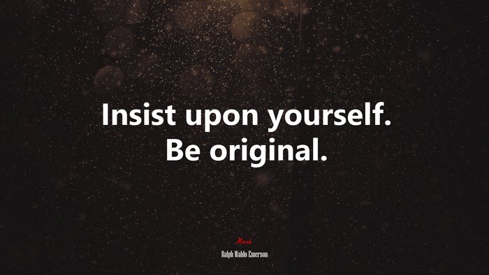Insist upon yourself. Be original. | Ralph Waldo Emerson quote