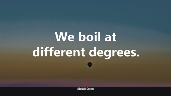 We boil at different degrees. | Ralph Waldo Emerson quote