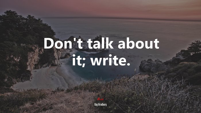 Don’t talk about it; write. | Ray Bradbury quote