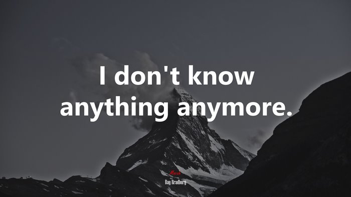 I don’t know anything anymore. | Ray Bradbury quote