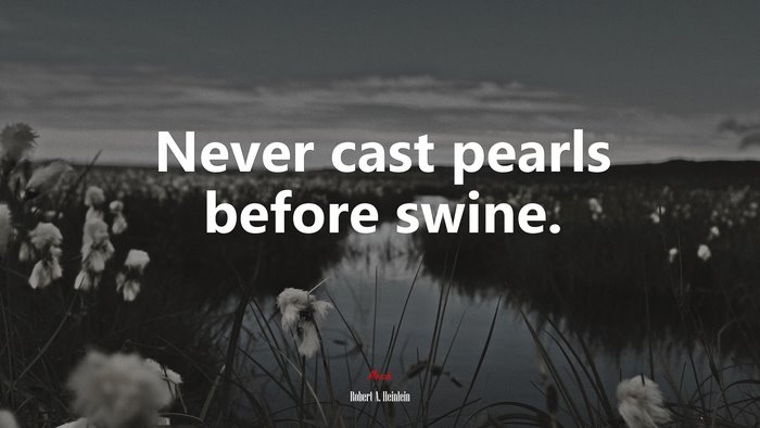 Never cast pearls before swine. | Robert A. Heinlein quote