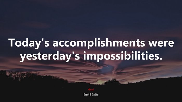 Today’s accomplishments were yesterday’s impossibilities. | Robert H. Schuller quote